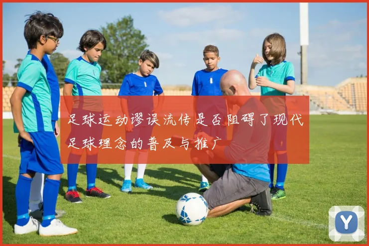 足球运动谬误流传是否阻碍了现代足球理念的普及与推广