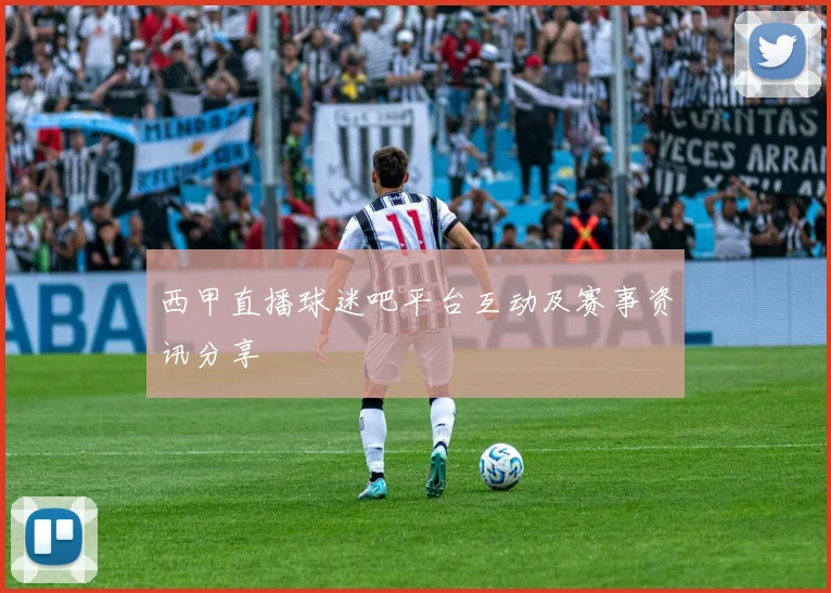 西甲直播球迷吧平台互动及赛事资讯分享