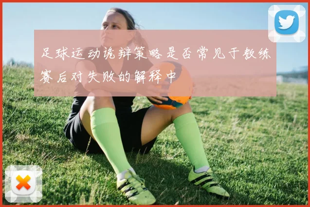 足球运动诡辩策略是否常见于教练赛后对失败的解释中