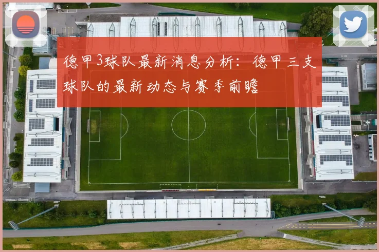 德甲3球队最新消息分析：德甲三支球队的最新动态与赛季前瞻