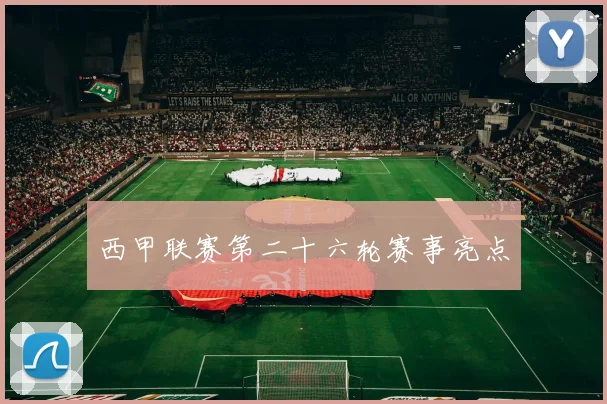 西甲联赛第二十六轮赛事亮点