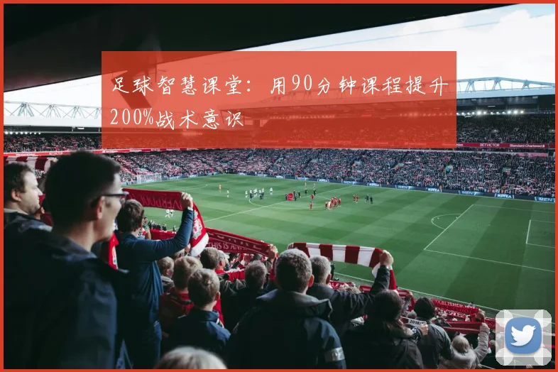 足球智慧课堂:用90分钟课程提升200%战术意识
