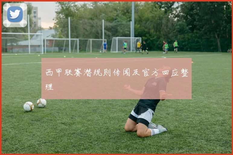 西甲联赛潜规则传闻及官方回应整理