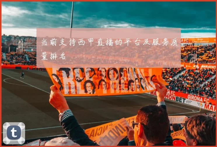 当前支持西甲直播的平台及服务质量排名